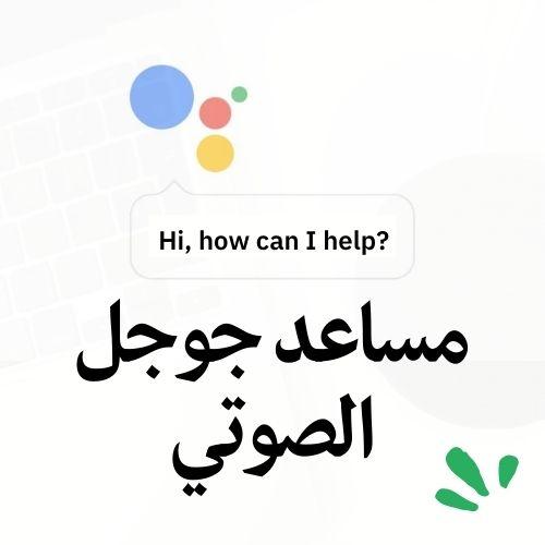 مساعد جوجل الصوتي – التحميل وتفعيل المساعد باللغة العربية